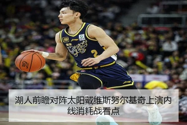 湖人前瞻对阵太阳戴维斯努尔基奇上演内线消耗战看点