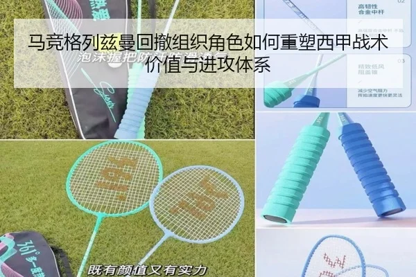 马竞格列兹曼回撤组织角色如何重塑西甲战术价值与进攻体系