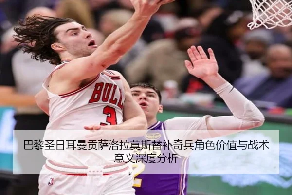 巴黎圣日耳曼贡萨洛拉莫斯替补奇兵角色价值与战术意义深度分析
