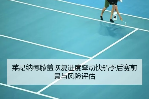 莱昂纳德膝盖恢复进度牵动快船季后赛前景与风险评估