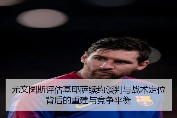 尤文图斯评估基耶萨续约谈判与战术定位背后的重建与竞争平衡