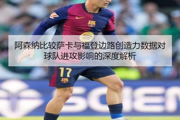 阿森纳比较萨卡与福登边路创造力数据对球队进攻影响的深度解析
