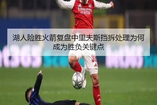 湖人险胜火箭复盘中里夫斯挡拆处理为何成为胜负关键点